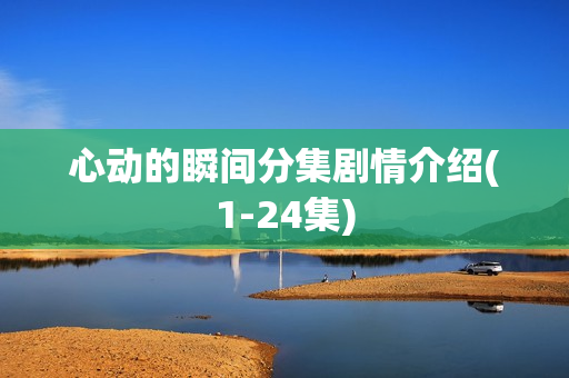 心动的瞬间分集剧情介绍(1-24集) 心动的瞬间分集剧情介绍(1-24集)