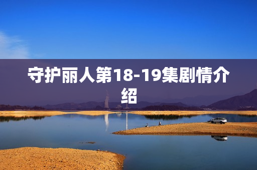 守护丽人第18-19集剧情介绍