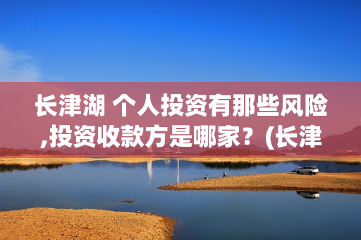 长津湖 个人投资有那些风险,投资收款方是哪家？(长津湖怎么投)