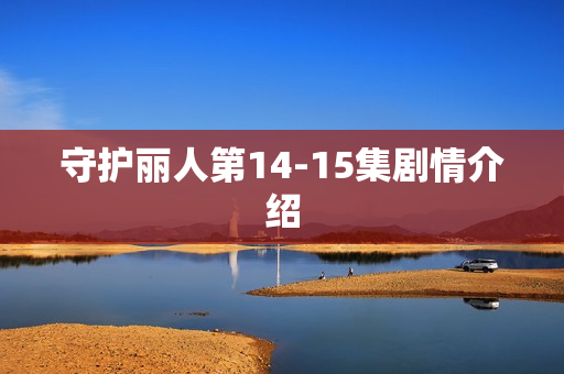 守护丽人第14-15集剧情介绍