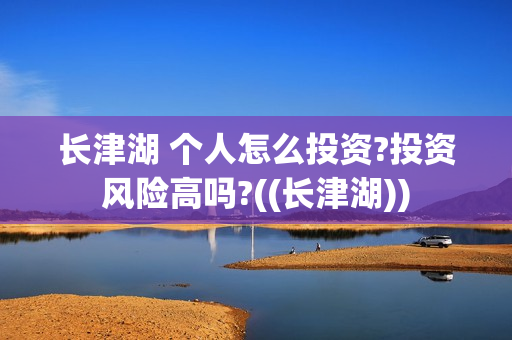 长津湖 个人怎么投资?投资风险高吗?((长津湖))