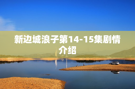 新边城浪子第14-15集剧情介绍