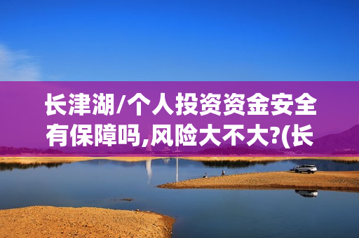 长津湖/个人投资资金安全有保障吗,风险大不大?(长津湖个人投资)