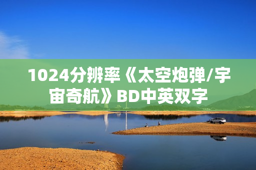 1024分辨率《太空炮弹/宇宙奇航》BD中英双字 1024分辨率《太空炮弹/宇宙奇航》BD中英双字