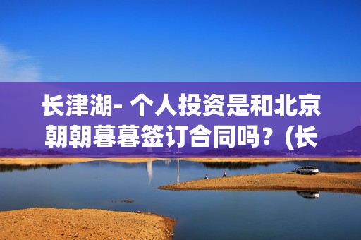 长津湖- 个人投资是和北京朝朝暮暮签订合同吗?(长津湖 投资) 长津湖- 个人投资是和北京朝朝暮暮签订合同吗?(长津湖 投资)
