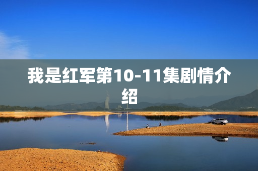 我是红军第10-11集剧情介绍