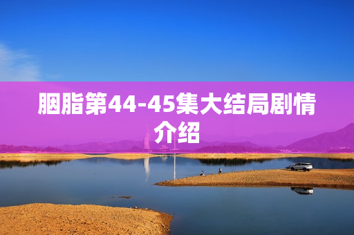 胭脂第44-45集大结局剧情介绍