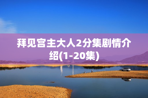 拜见宫主大人2分集剧情介绍(1-20集)
