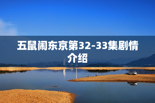 五鼠闹东京第32-33集剧情介绍