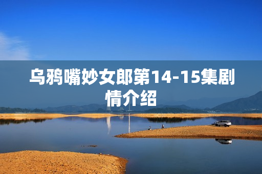 乌鸦嘴妙女郎第14-15集剧情介绍