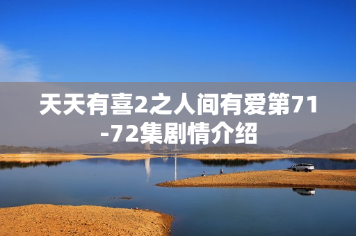 天天有喜2之人间有爱第71-72集剧情介绍