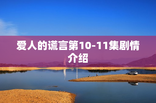 爱人的谎言第10-11集剧情介绍
