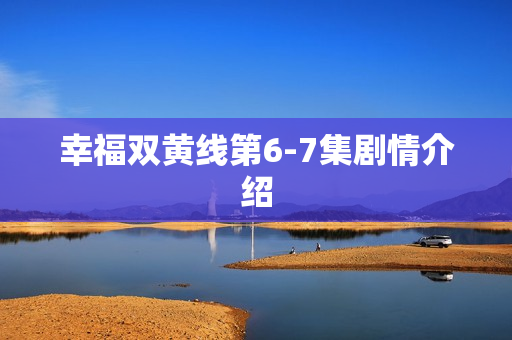 幸福双黄线第6-7集剧情介绍