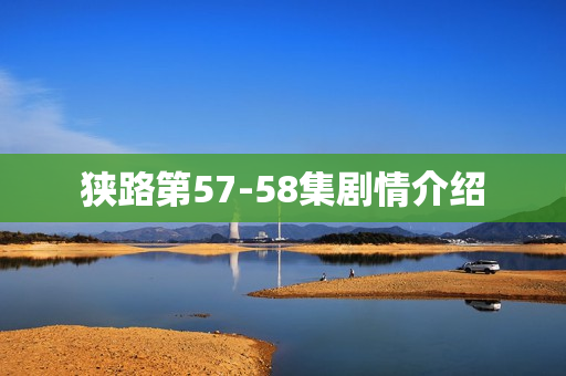 狭路第57-58集剧情介绍 狭路第57-58集剧情介绍