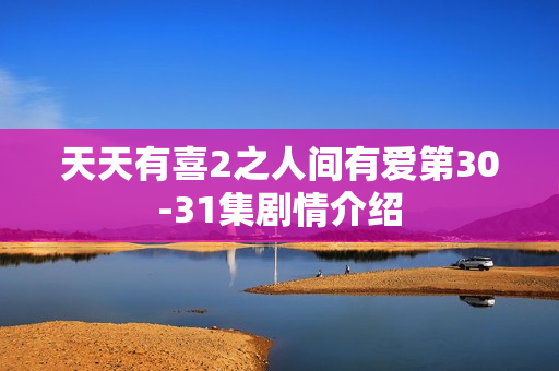 天天有喜2之人间有爱第30-31集剧情介绍