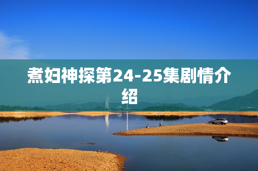 煮妇神探第24-25集剧情介绍