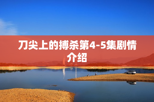 刀尖上的搏杀第4-5集剧情介绍