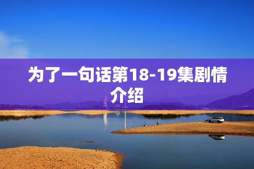 为了一句话第18-19集剧情介绍