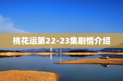 桃花运第22-23集剧情介绍 桃花运第22-23集剧情介绍