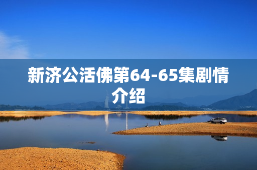 新济公活佛第64-65集剧情介绍 新济公活佛第64-65集剧情介绍