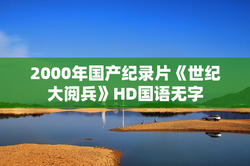 2000年国产纪录片《世纪大阅兵》HD国语无字