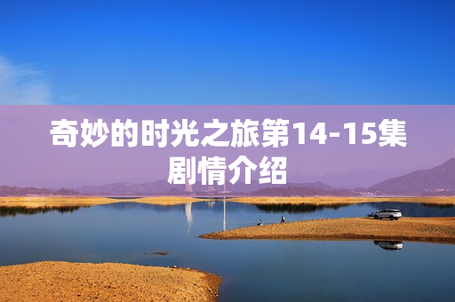 奇妙的时光之旅第14-15集剧情介绍