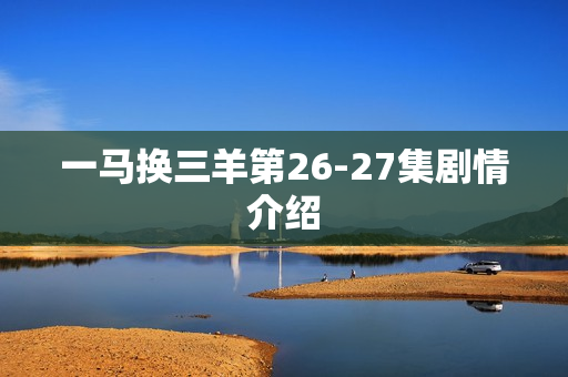 一马换三羊第26-27集剧情介绍