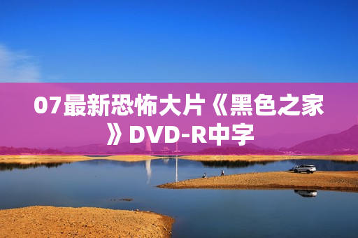 07最新恐怖大片《黑色之家》DVD-R中字 07最新恐怖大片《黑色之家》DVD-R中字