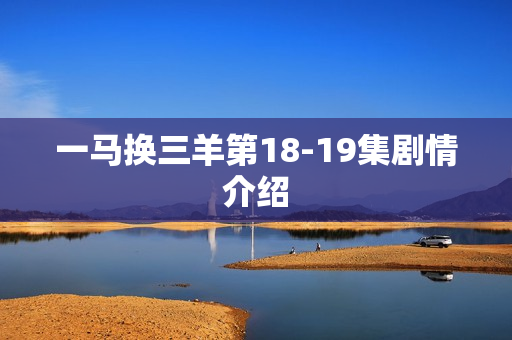 一马换三羊第18-19集剧情介绍