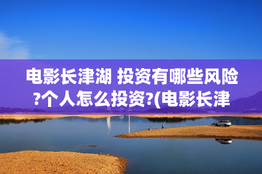 电影长津湖 投资有哪些风险?个人怎么投资?(电影长津湖投资多少亿) 电影长津湖 投资有哪些风险?个人怎么投资?(电影长津湖投资多少亿)
