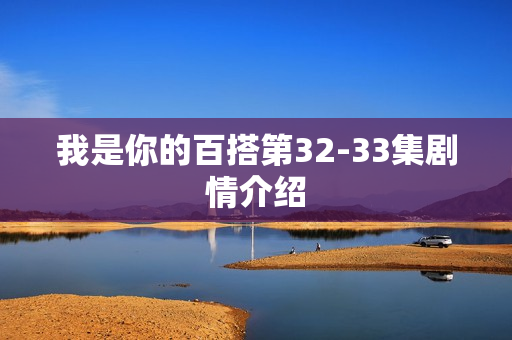 我是你的百搭第32-33集剧情介绍