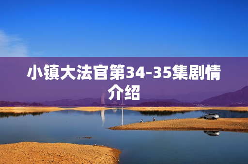 小镇大法官第34-35集剧情介绍