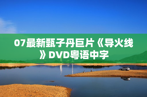07最新甄子丹巨片《导火线》DVD粤语中字 07最新甄子丹巨片《导火线》DVD粤语中字