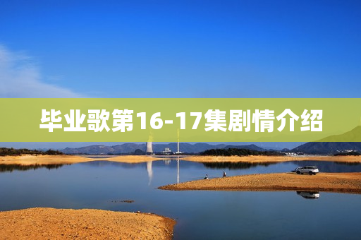 毕业歌第16-17集剧情介绍