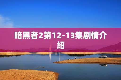 暗黑者2第12-13集剧情介绍