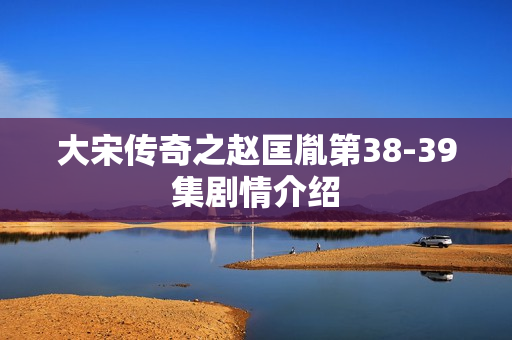 大宋传奇之赵匡胤第38-39集剧情介绍