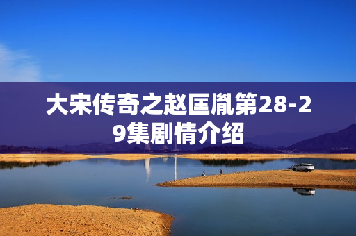 大宋传奇之赵匡胤第28-29集剧情介绍