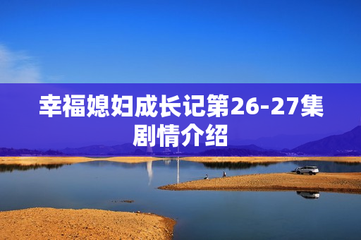 幸福媳妇成长记第26-27集剧情介绍