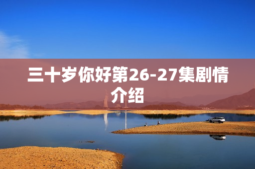 三十岁你好第26-27集剧情介绍