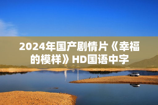 2024年国产剧情片《幸福的模样》HD国语中字