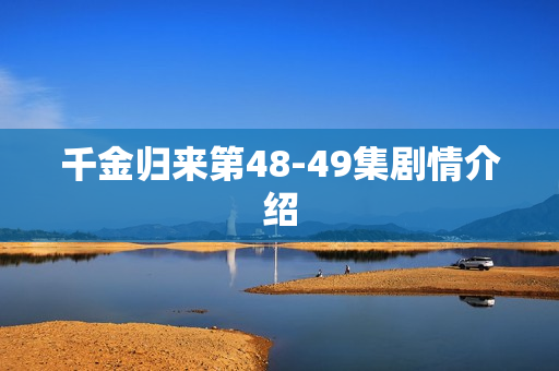 千金归来第48-49集剧情介绍