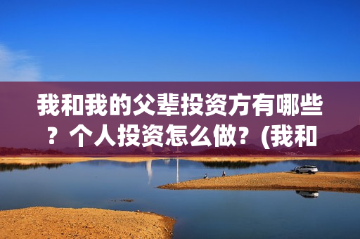 我和我的父辈投资方有哪些？个人投资怎么做？(我和我的父辈投票)