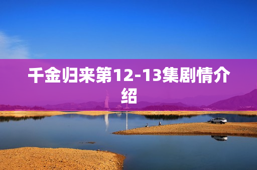 千金归来第12-13集剧情介绍
