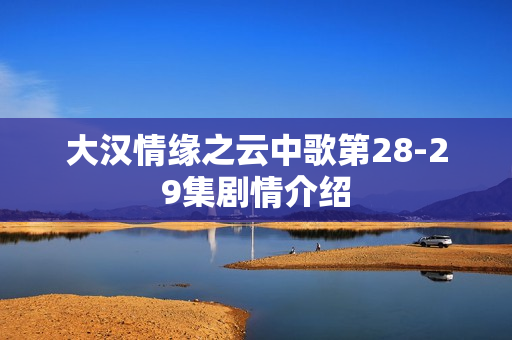 大汉情缘之云中歌第28-29集剧情介绍