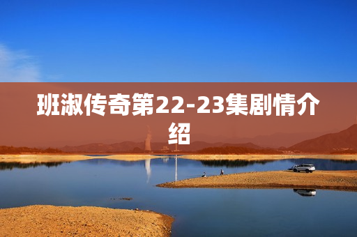 班淑传奇第22-23集剧情介绍