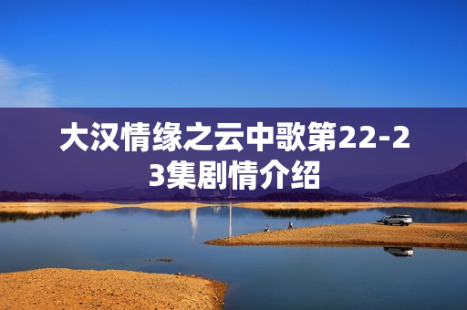 大汉情缘之云中歌第22-23集剧情介绍