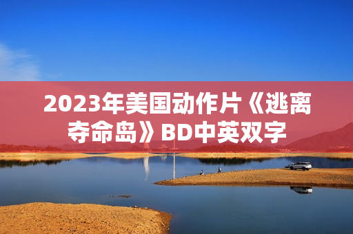 2023年美国动作片《逃离夺命岛》BD中英双字