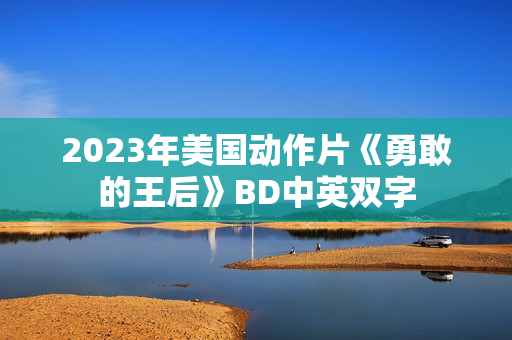 2023年美国动作片《勇敢的王后》BD中英双字