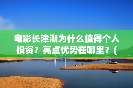 电影长津湖为什么值得个人投资？亮点优势在哪里？(电影长津湖什么时候拍的)