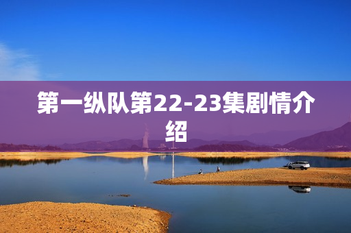 第一纵队第22-23集剧情介绍